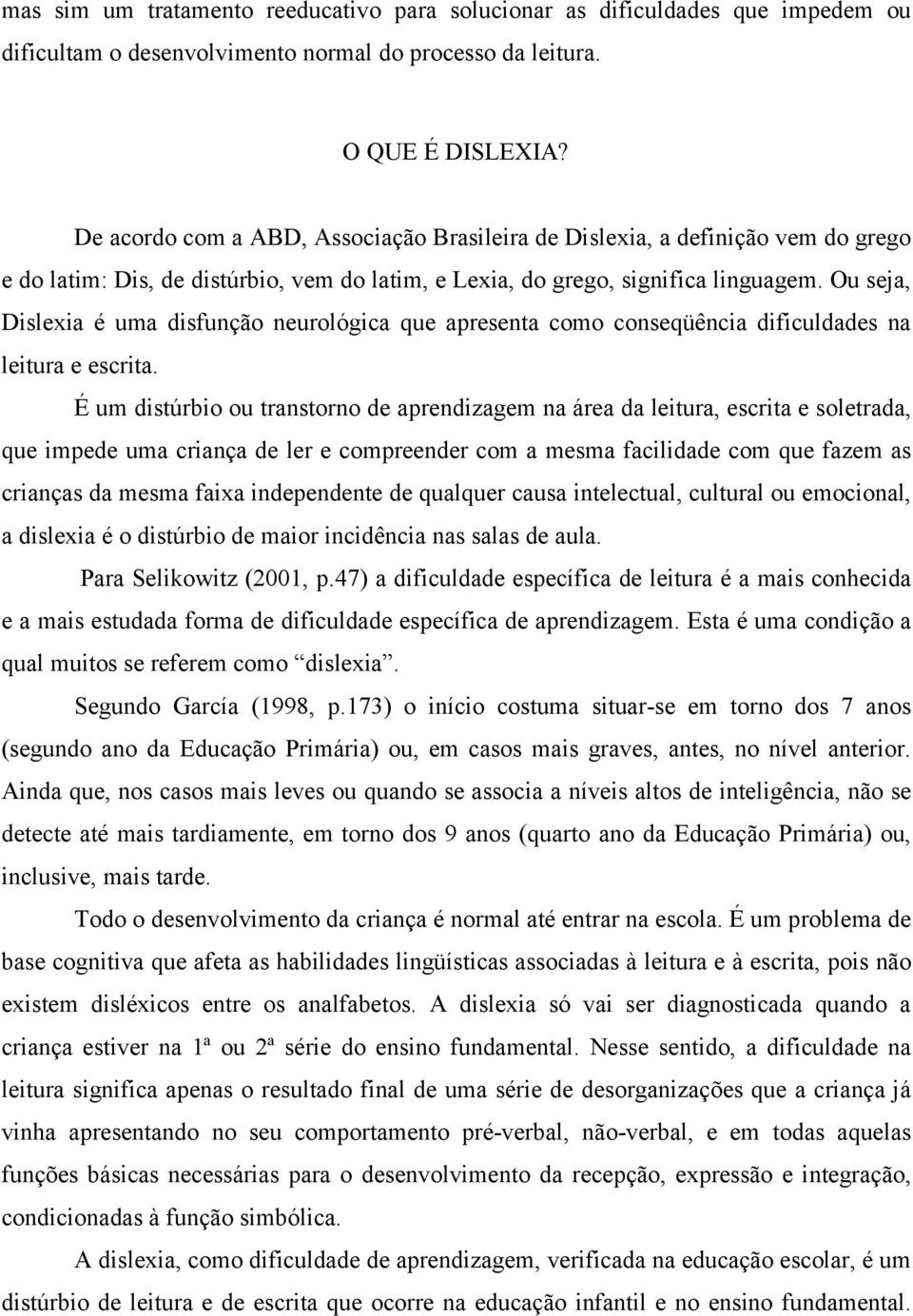 Ou seja, Dislexia é uma disfunção neurológica que apresenta como conseqüência dificuldades na leitura e escrita.