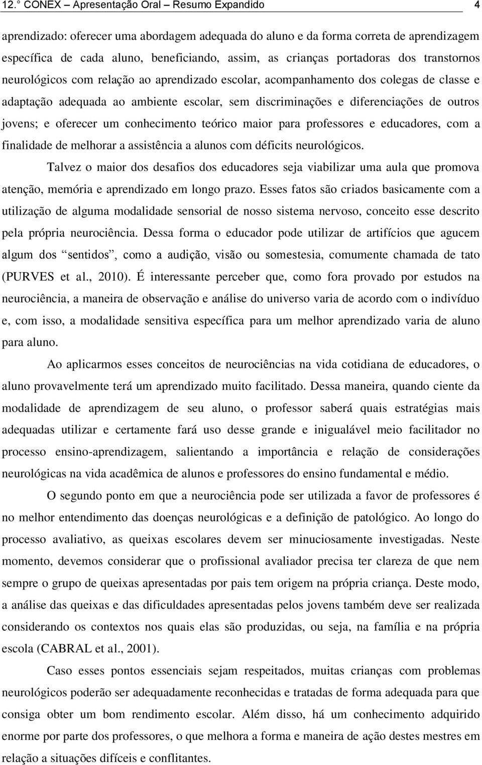 outros jovens; e oferecer um conhecimento teórico maior para professores e educadores, com a finalidade de melhorar a assistência a alunos com déficits neurológicos.