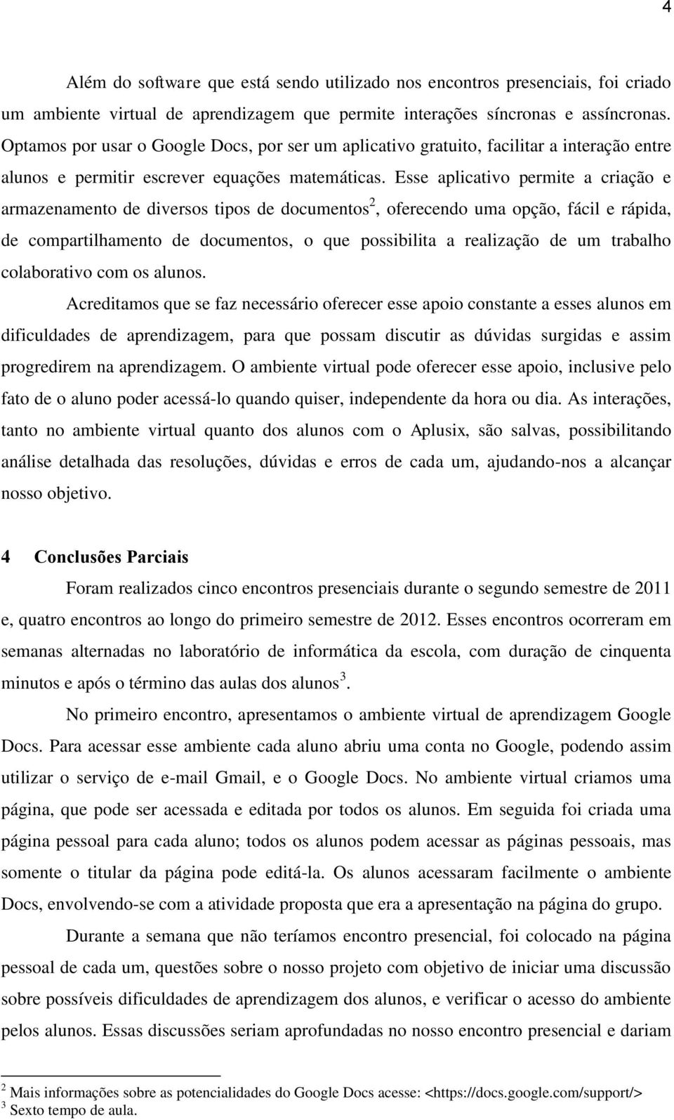 Esse aplicativo permite a criação e armazenamento de diversos tipos de documentos 2, oferecendo uma opção, fácil e rápida, de compartilhamento de documentos, o que possibilita a realização de um