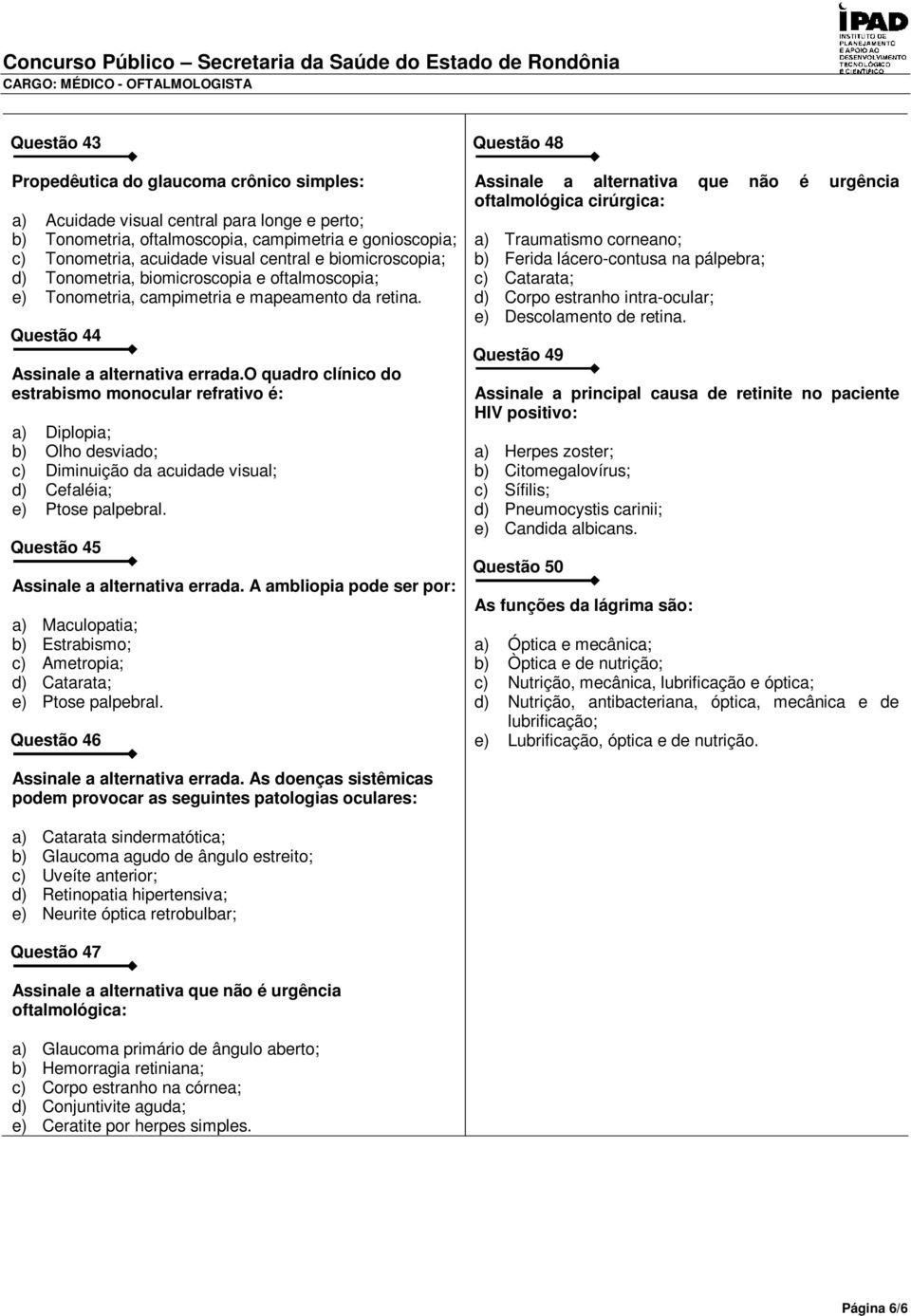 o quadro clínico do estrabismo monocular refrativo é: a) Diplopia; b) Olho desviado; c) Diminuição da acuidade visual; d) Cefaléia; e) Ptose palpebral. Questão 45 Assinale a alternativa errada.