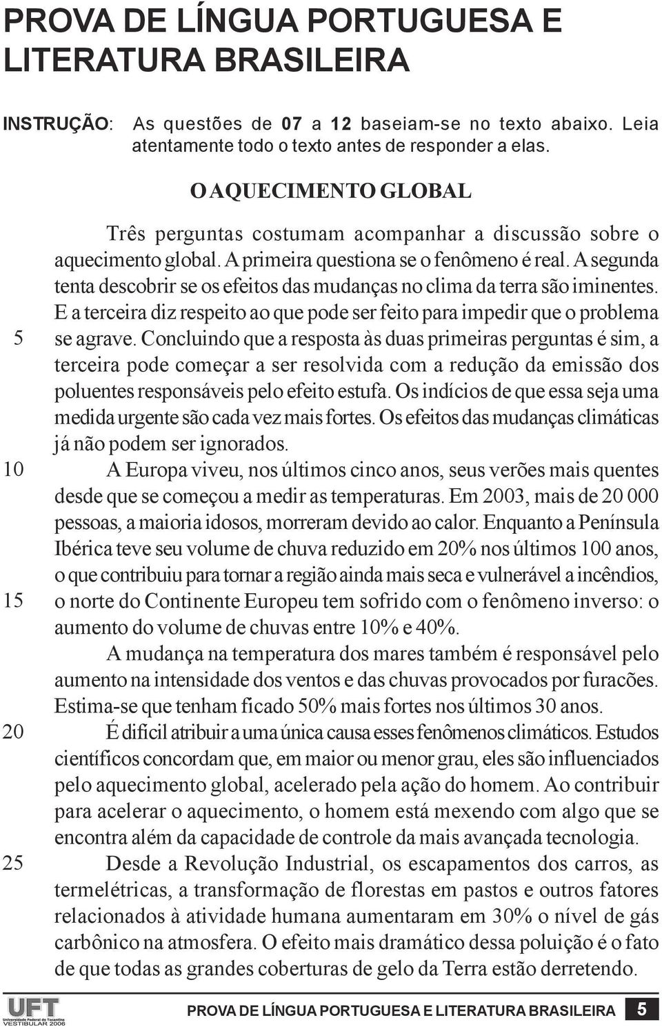 A segunda tenta descobrir se os efeitos das mudanças no clima da terra são iminentes. E a terceira diz respeito ao que pode ser feito para impedir que o problema se agrave.