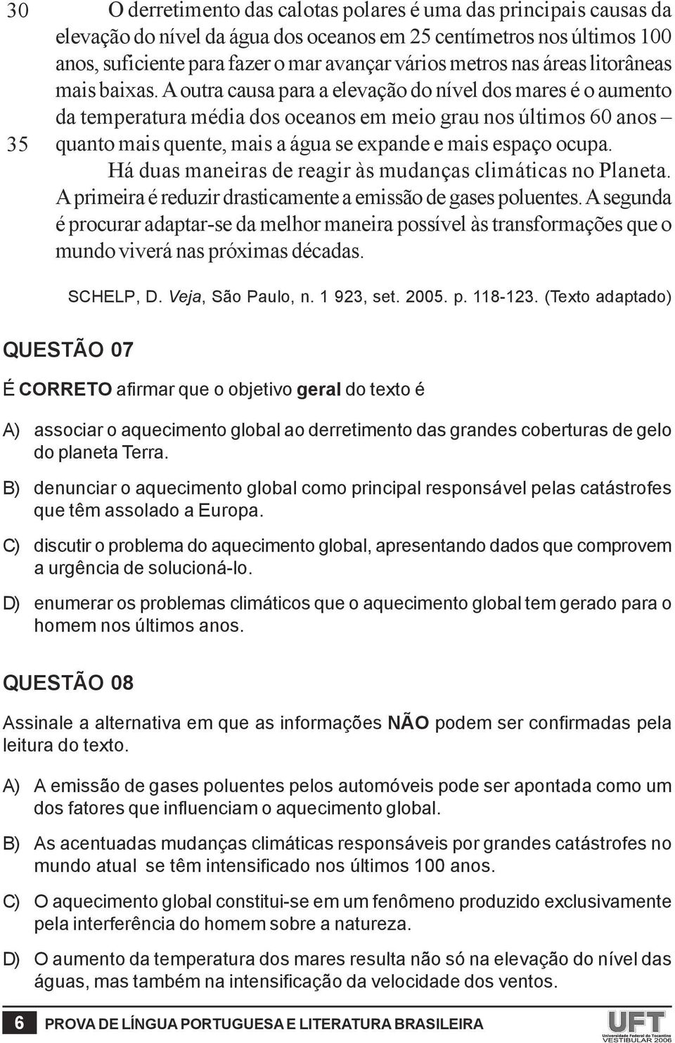 A outra causa para a elevação do nível dos mares é o aumento da temperatura média dos oceanos em meio grau nos últimos 60 anos quanto mais quente, mais a água se expande e mais espaço ocupa.