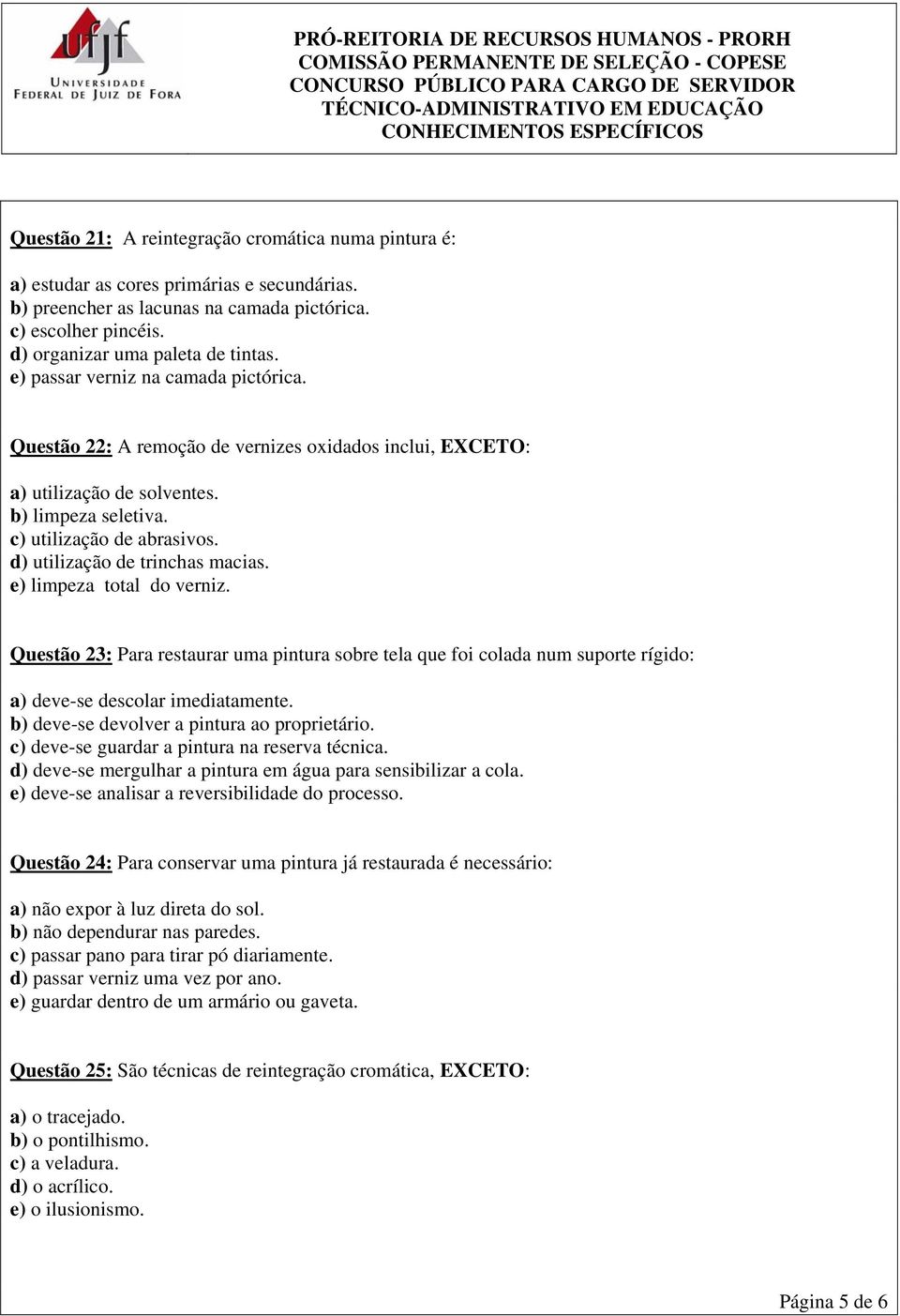 d) utilização de trinchas macias. e) limpeza total do verniz. Questão 23: Para restaurar uma pintura sobre tela que foi colada num suporte rígido: a) deve-se descolar imediatamente.