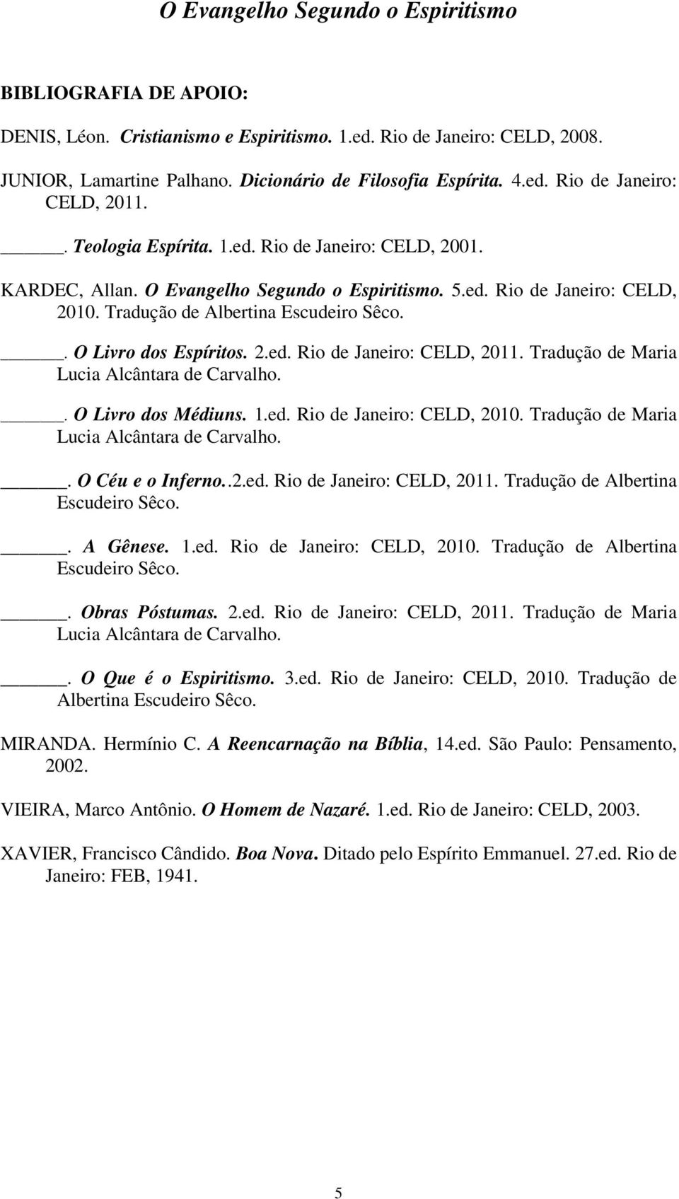 . O Livro dos Médiuns..ed. Rio de Janeiro: CELD, 00. Tradução de Maria Lucia Alcântara de Carvalho.. O Céu e o Inferno...ed. Rio de Janeiro: CELD, 0. Tradução de Albertina Escudeiro Sêco.. A Gênese.