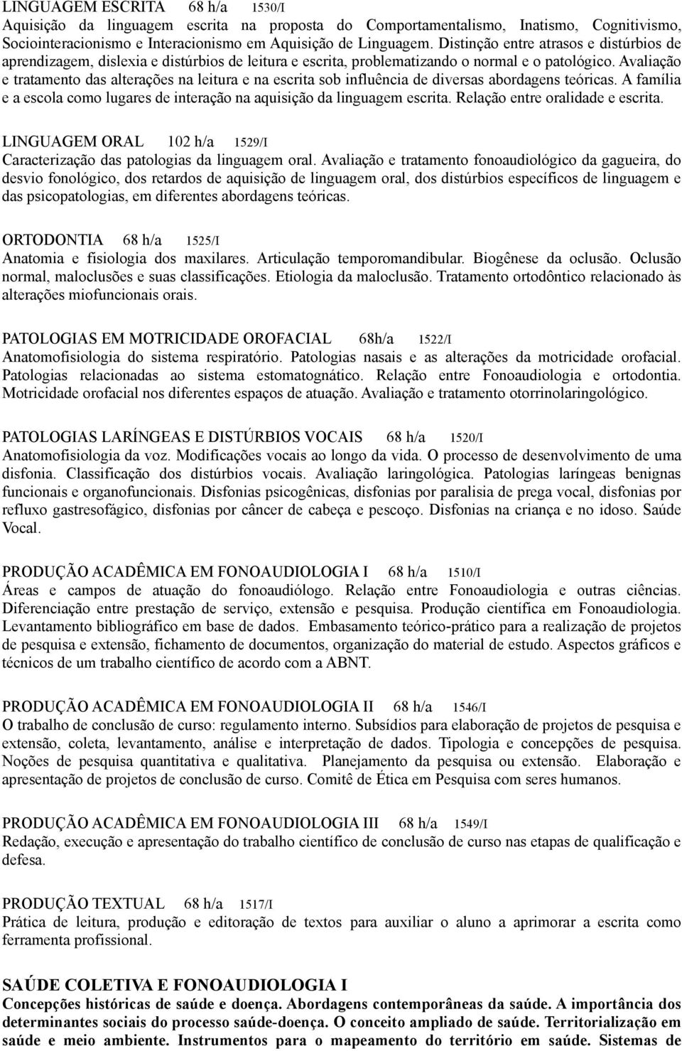 Avaliação e tratamento das alterações na leitura e na escrita sob influência de diversas abordagens teóricas. A família e a escola como lugares de interação na aquisição da linguagem escrita.