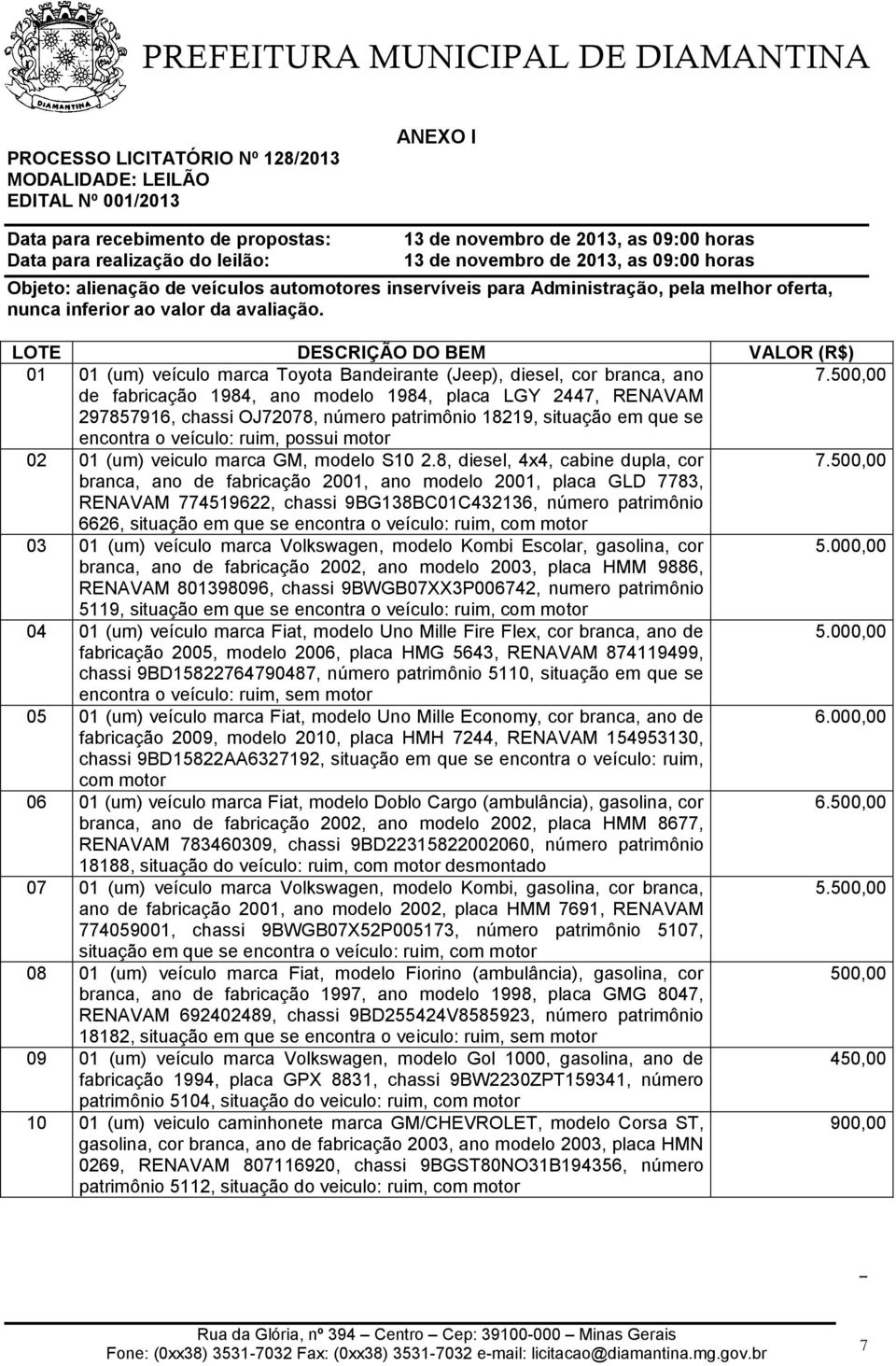 LOTE DESCRIÇÃO DO BEM VALOR (R$) 01 01 (um) veículo marca Toyota Bandeirante (Jeep), diesel, cor branca, ano 7.