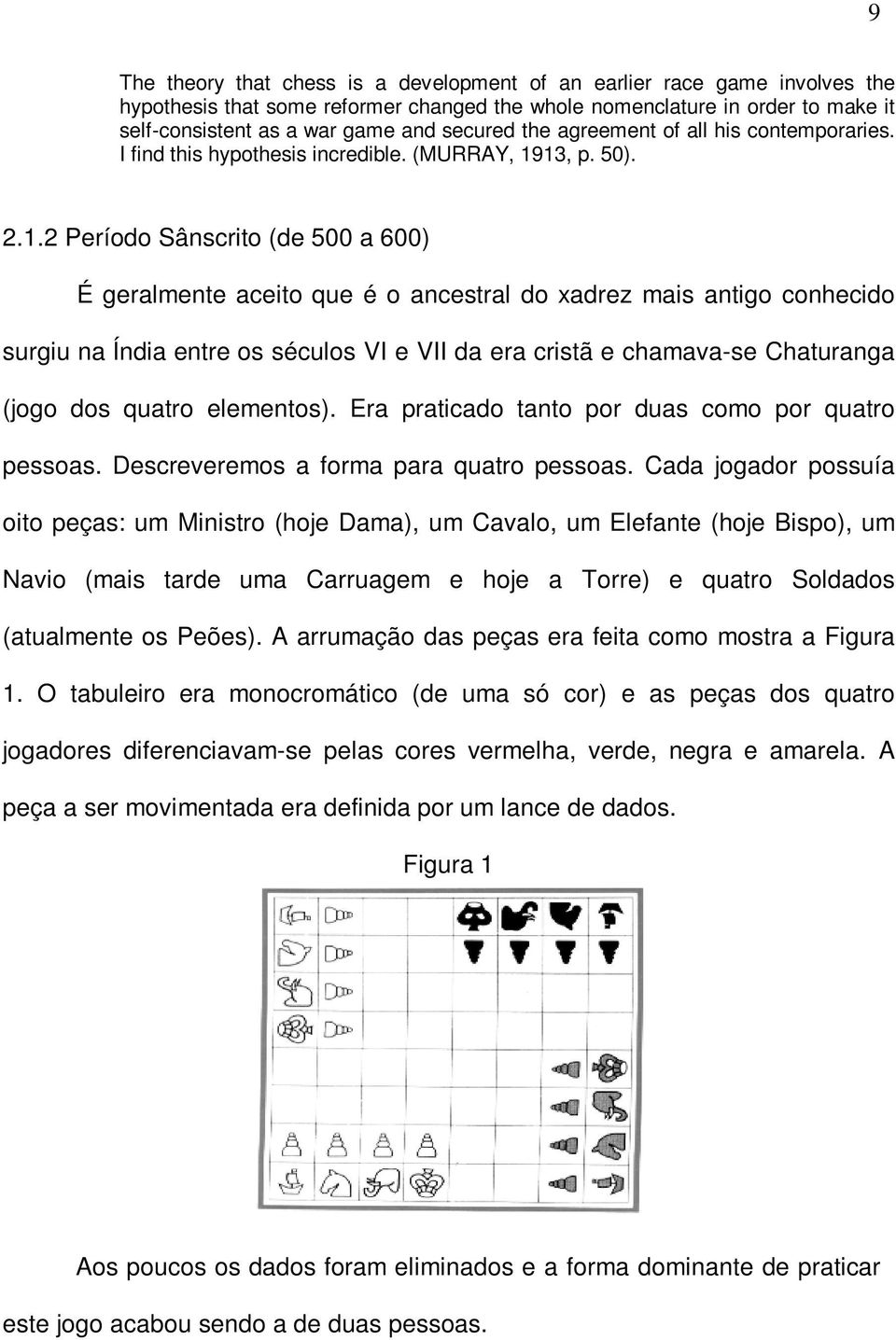 13, p. 50). 2.1.2 Período Sânscrito (de 500 a 600) É geralmente aceito que é o ancestral do xadrez mais antigo conhecido surgiu na Índia entre os séculos VI e VII da era cristã e chamava-se