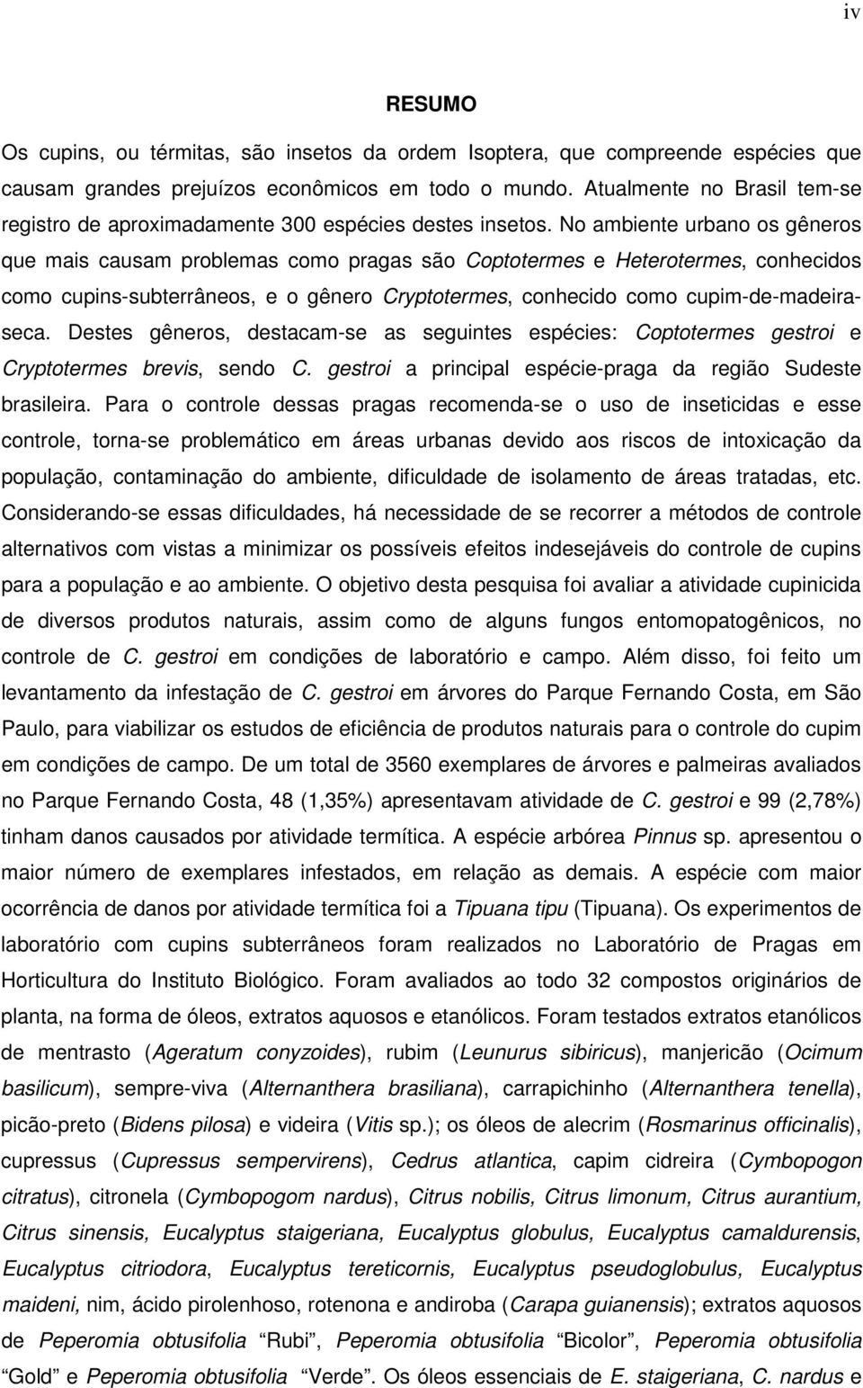 No ambiente urbano os gêneros que mais causam problemas como pragas são Coptotermes e Heterotermes, conhecidos como cupins-subterrâneos, e o gênero Cryptotermes, conhecido como cupim-de-madeiraseca.