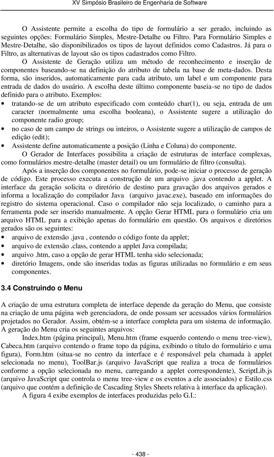 O Assistente de Geração utiliza um método de reconhecimento e inserção de componentes baseando-se na definição do atributo de tabela na base de meta-dados.