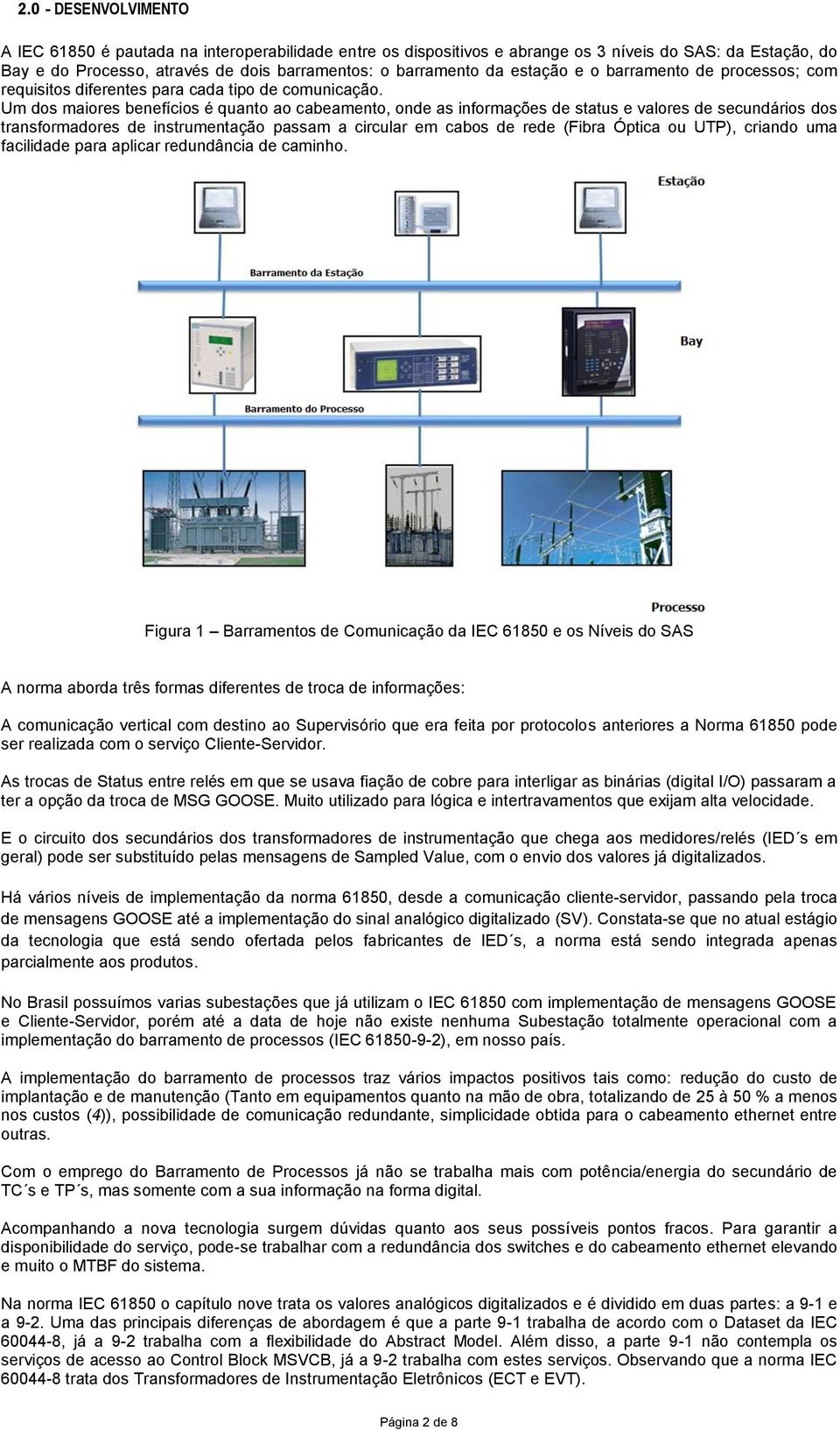 Um dos maiores benefícios é quanto ao cabeamento, onde as informações de status e valores de secundários dos transformadores de instrumentação passam a circular em cabos de rede (Fibra Óptica ou