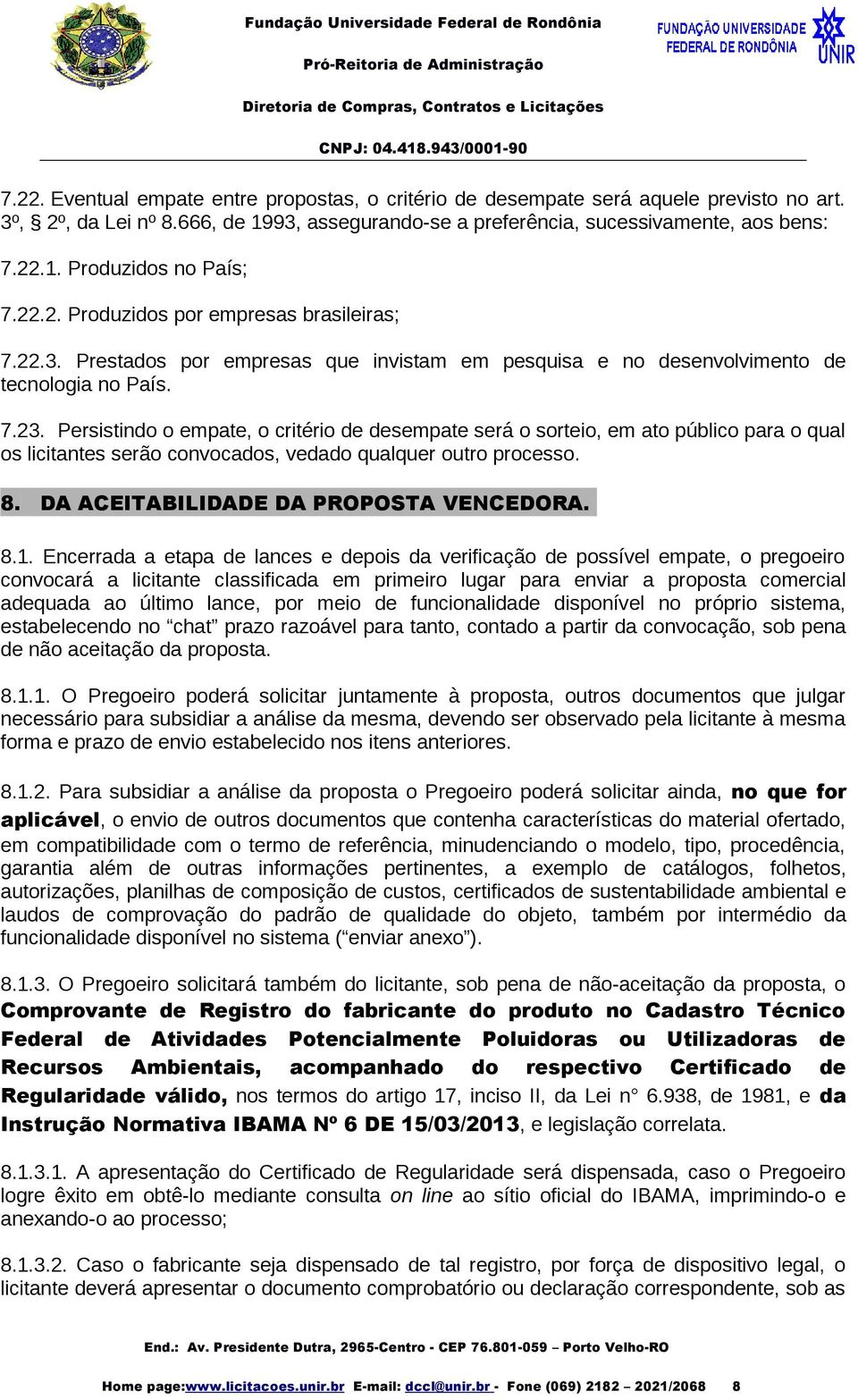 Persistindo o empate, o critério de desempate será o sorteio, em ato público para o qual os licitantes serão convocados, vedado qualquer outro processo. 8. DA ACEITABILIDADE DA PROPOSTA VENCEDORA. 8.1.