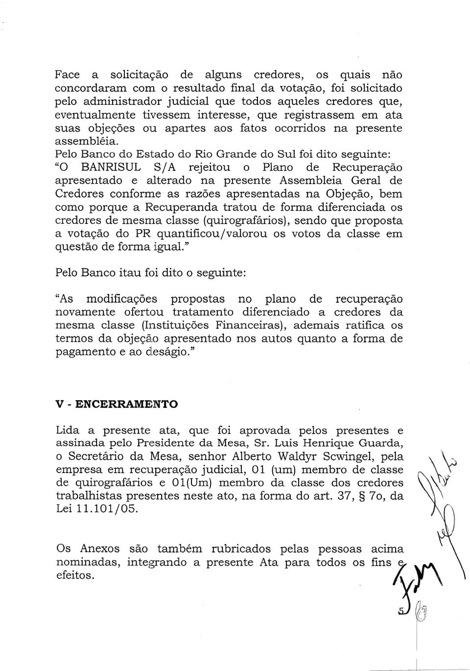 Pelo Banco do Estado do Rio Grande do Sul foi dito seguinte: "O BANRISUL SI A rejeitou o Plano de Recuperação apresentado e alterado na presente Assembleia Geral de Credores conforme as razões