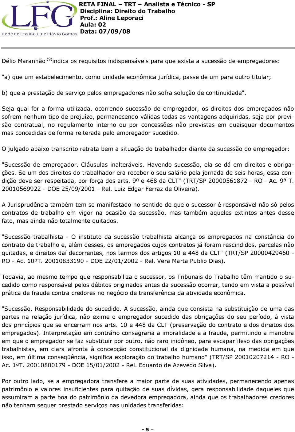 Seja qual for a forma utilizada, ocorrendo sucessão de empregador, os direitos dos empregados não sofrem nenhum tipo de prejuízo, permanecendo válidas todas as vantagens adquiridas, seja por previsão