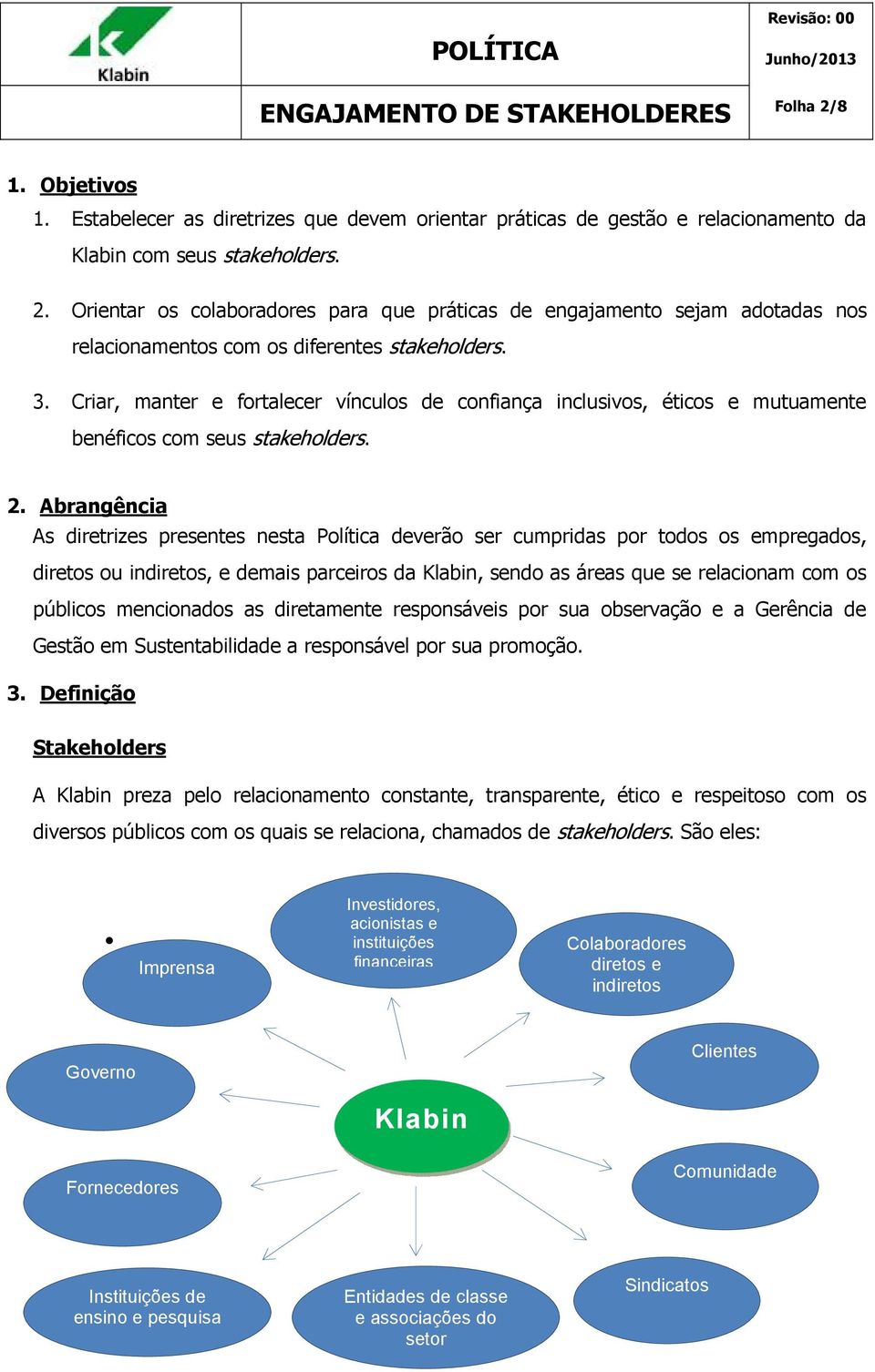 Abrangência As diretrizes presentes nesta Política deverão ser cumpridas por todos os empregados, diretos ou indiretos, e demais parceiros da Klabin, sendo as áreas que se relacionam com os públicos