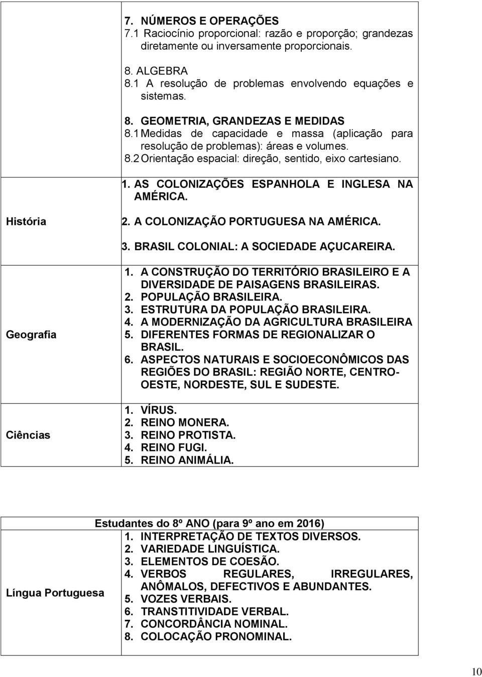 História 2. A COLONIZAÇÃO PORTUGUESA NA AMÉRICA. 3. BRASIL COLONIAL: A SOCIEDADE AÇUCAREIRA. Geografia Ciências 1. A CONSTRUÇÃO DO TERRITÓRIO BRASILEIRO E A DIVERSIDADE DE PAISAGENS BRASILEIRAS. 2. POPULAÇÃO BRASILEIRA.