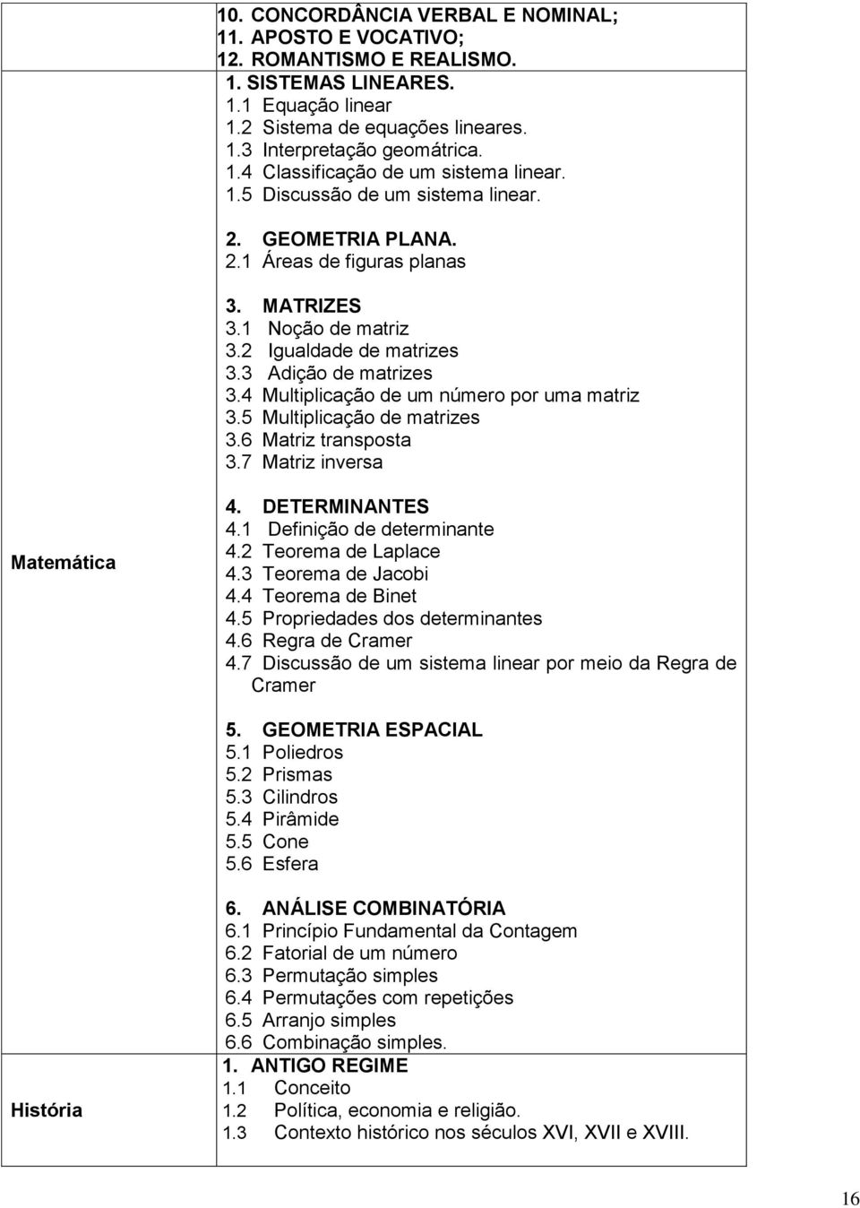 4 Multiplicação de um número por uma matriz 3.5 Multiplicação de matrizes 3.6 Matriz transposta 3.7 Matriz inversa Matemática 4. DETERMINANTES 4.1 Definição de determinante 4.2 Teorema de Laplace 4.