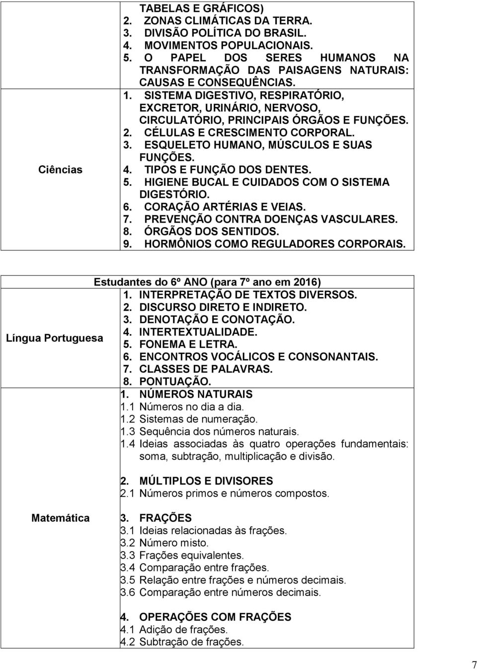 2. CÉLULAS E CRESCIMENTO CORPORAL. 3. ESQUELETO HUMANO, MÚSCULOS E SUAS FUNÇÕES. 4. TIPOS E FUNÇÃO DOS DENTES. 5. HIGIENE BUCAL E CUIDADOS COM O SISTEMA DIGESTÓRIO. 6. CORAÇÃO ARTÉRIAS E VEIAS. 7.