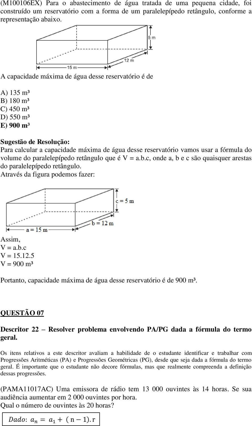 paralelepípedo retângulo que é V = a.b.c, onde a, b e c são quaisquer arestas do paralelepípedo retângulo. Através da figura podemos fazer: Assim, V = a.b.c V = 15.12.