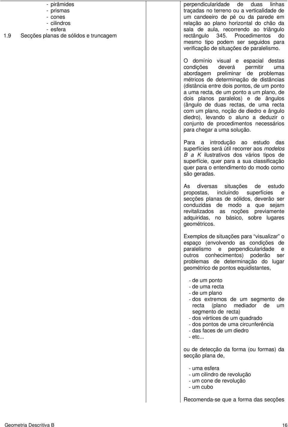 aula, recorrendo ao triângulo rectângulo 345. Procedimentos do mesmo tipo podem ser seguidos para verificação de situações de paralelismo.