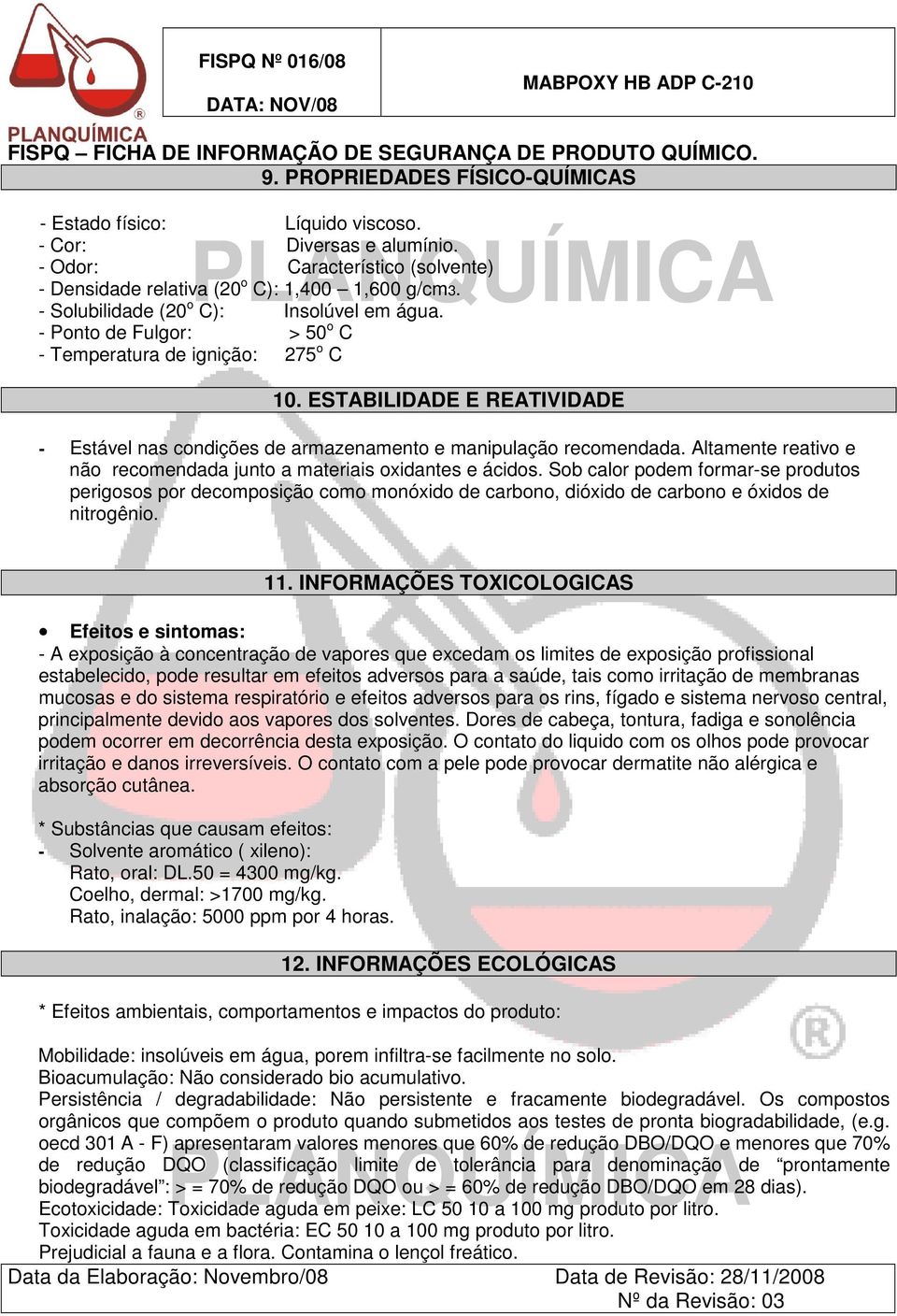 ESTABILIDADE E REATIVIDADE - Estável nas condições de armazenamento e manipulação recomendada. Altamente reativo e não recomendada junto a materiais oxidantes e ácidos.