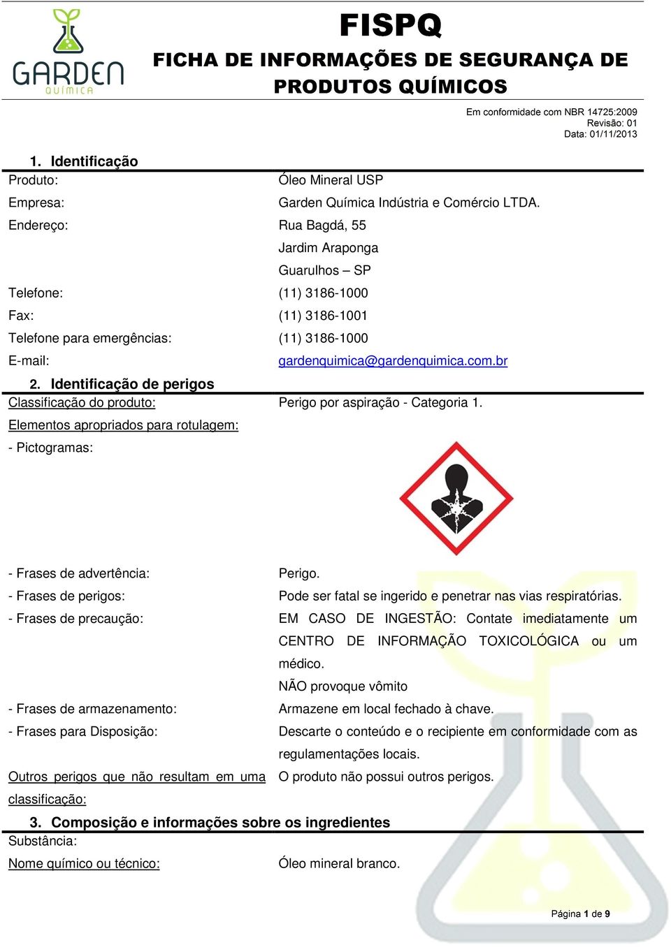 Identificação de perigos Classificação do produto: Perigo por aspiração - Categoria 1. Elementos apropriados para rotulagem: - Pictogramas: - Frases de advertência: Perigo.