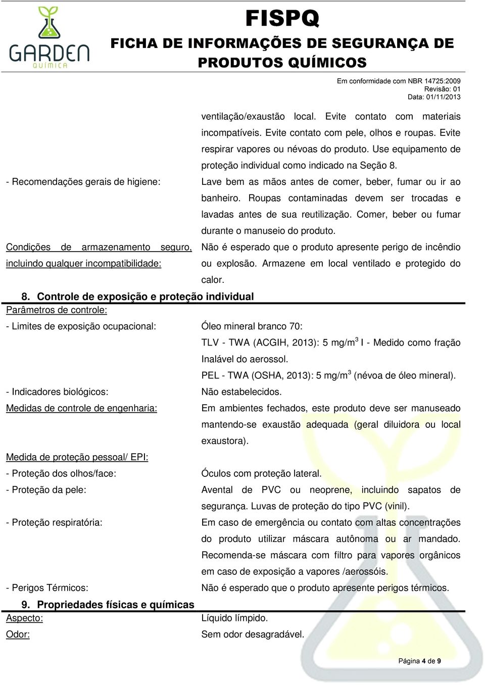 - Recomendações gerais de higiene: Lave bem as mãos antes de comer, beber, fumar ou ir ao Condições de armazenamento seguro, incluindo qualquer incompatibilidade: banheiro.