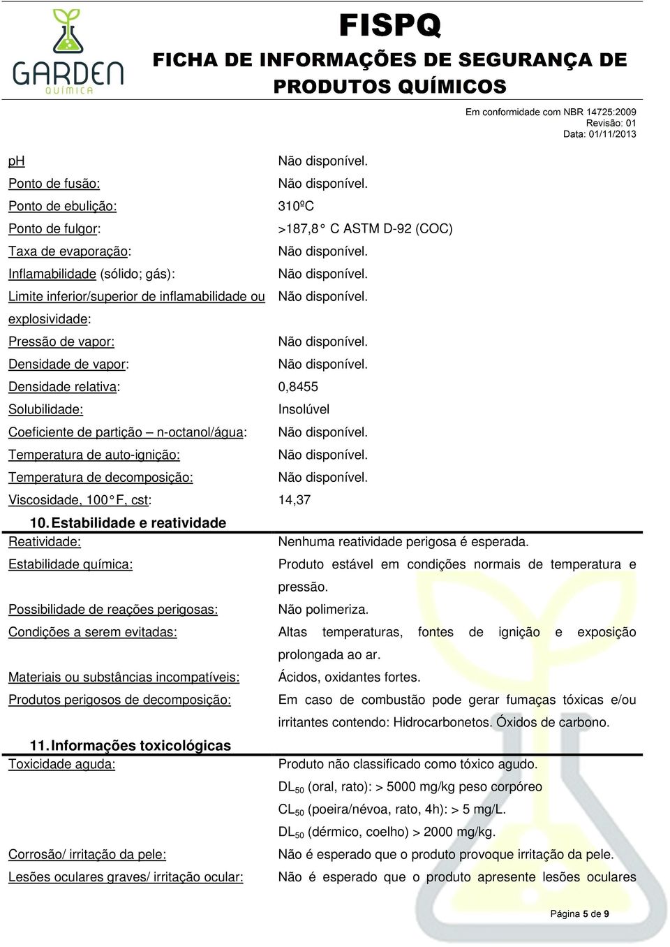 Viscosidade, 100 F, cst: 14,37 10. Estabilidade e reatividade Reatividade: Estabilidade química: Possibilidade de reações perigosas: Nenhuma reatividade perigosa é esperada.