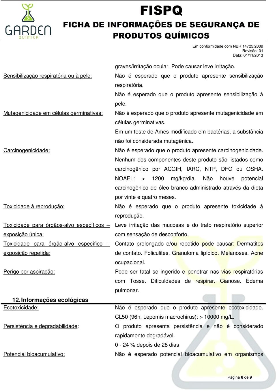 Pode causar leve irritação. Não é esperado que o produto apresente sensibilização respiratória. Não é esperado que o produto apresente sensibilização à pele.