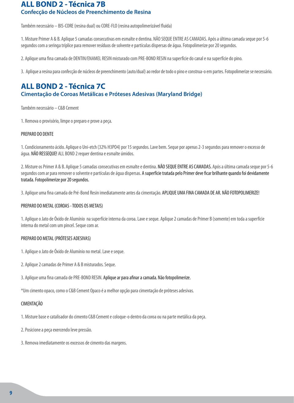 Após a última camada seque por 5-6 segundos com a seringa tríplice para remover resíduos de solvente e partículas dispersas de água. Fotopolimerize por 20