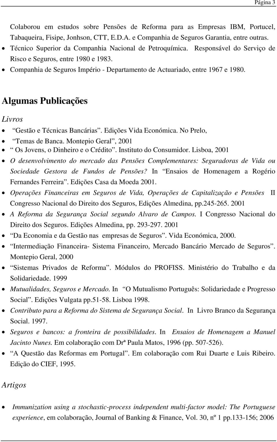 Algumas Publicações Livros Gestão e Técnicas Bancárias. Edições Vida Económica. No Prelo, Temas de Banca. Montepio Geral, 2001 Os Jovens, o Dinheiro e o Crédito. Instituto do Consumidor.