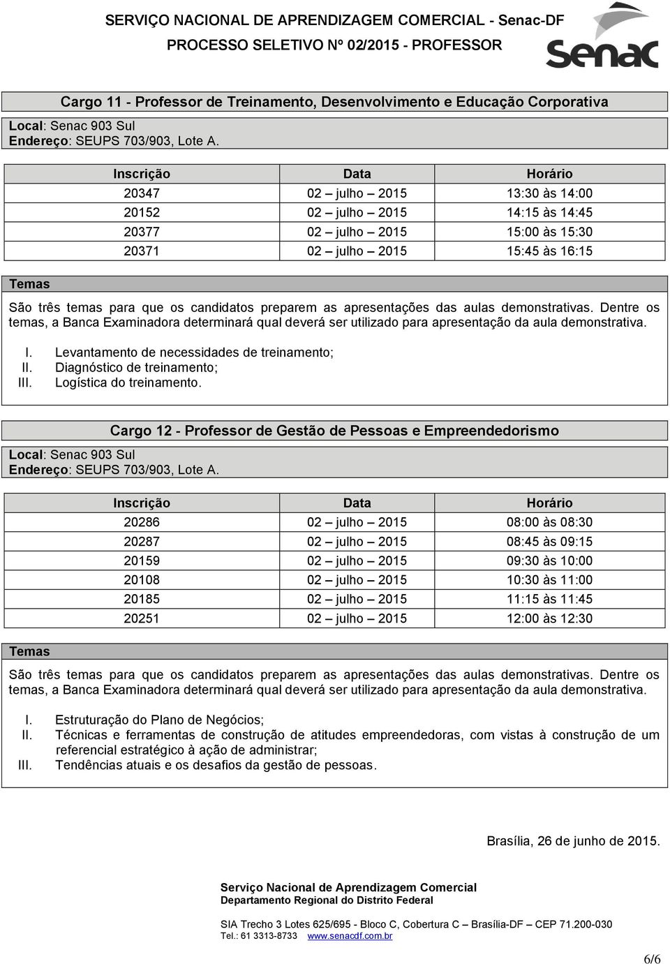 Cargo 12 - Professor de Gestão de Pessoas e Empreendedorismo 20286 02 julho 2015 08:00 às 08:30 20287 02 julho 2015 08:45 às 09:15 20159 02 julho 2015 09:30 às 10:00 20108 02 julho 2015 10:30 às