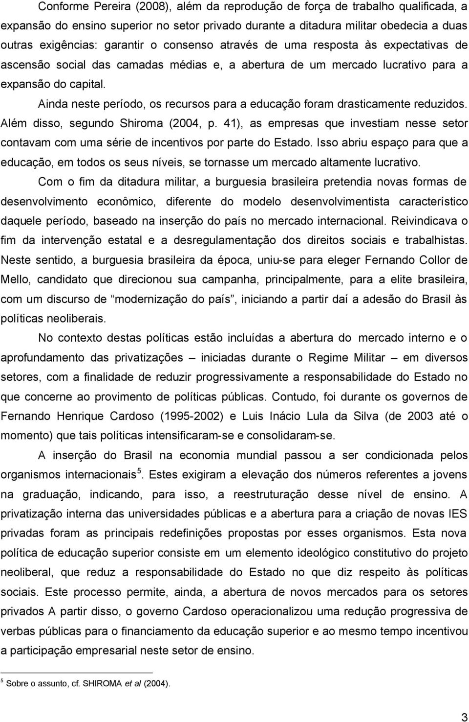 Ainda neste período, os recursos para a educação foram drasticamente reduzidos. Além disso, segundo Shiroma (2004, p.