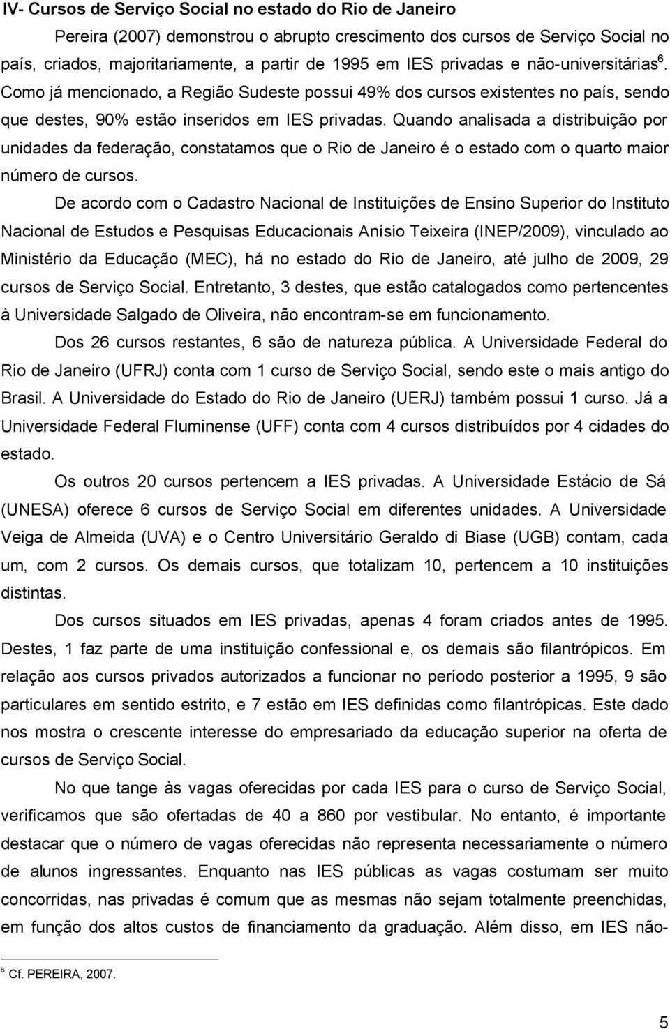 Quando analisada a distribuição por unidades da federação, constatamos que o Rio de Janeiro é o estado com o quarto maior número de cursos.