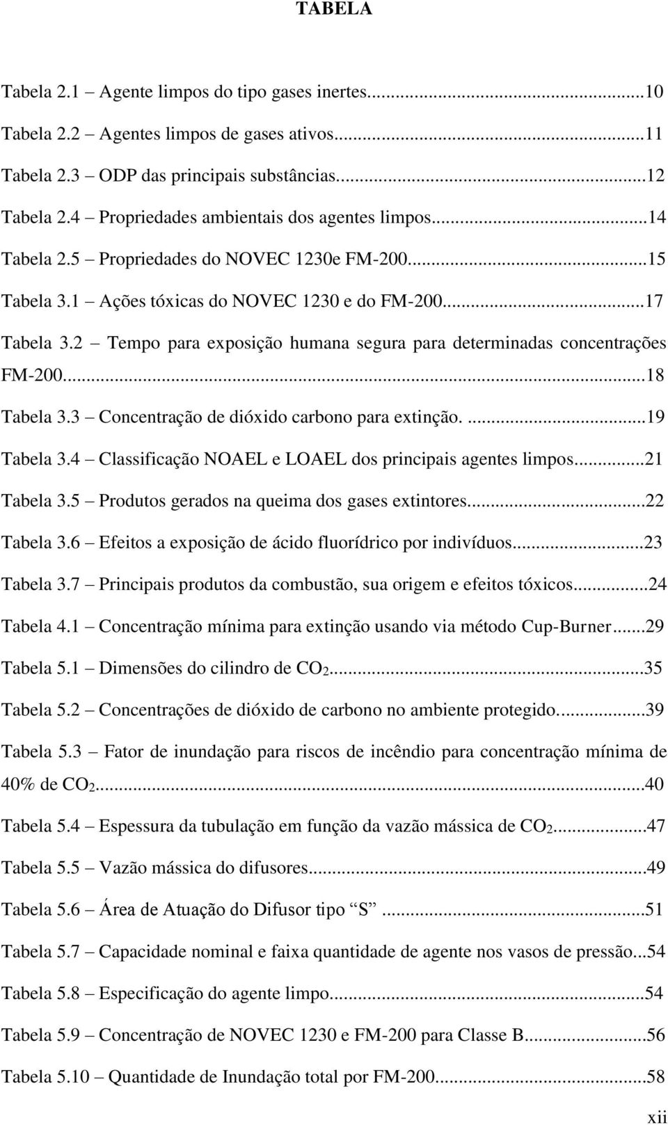 2 Tempo para exposição humana segura para determinadas concentrações FM-200...18 Tabela 3.3 Concentração de dióxido carbono para extinção....19 Tabela 3.