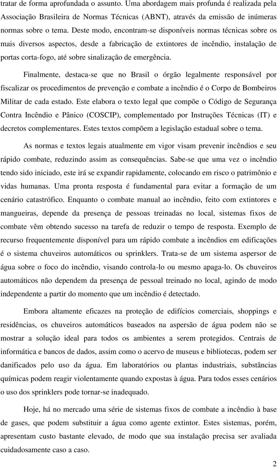 emergência. Finalmente, destaca-se que no Brasil o órgão legalmente responsável por fiscalizar os procedimentos de prevenção e combate a incêndio é o Corpo de Bombeiros Militar de cada estado.