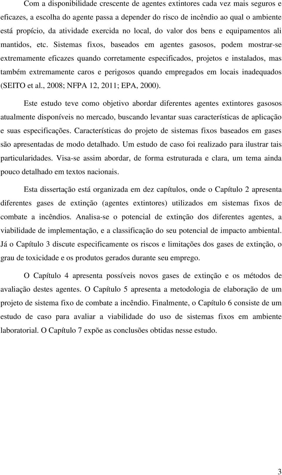 Sistemas fixos, baseados em agentes gasosos, podem mostrar-se extremamente eficazes quando corretamente especificados, projetos e instalados, mas também extremamente caros e perigosos quando