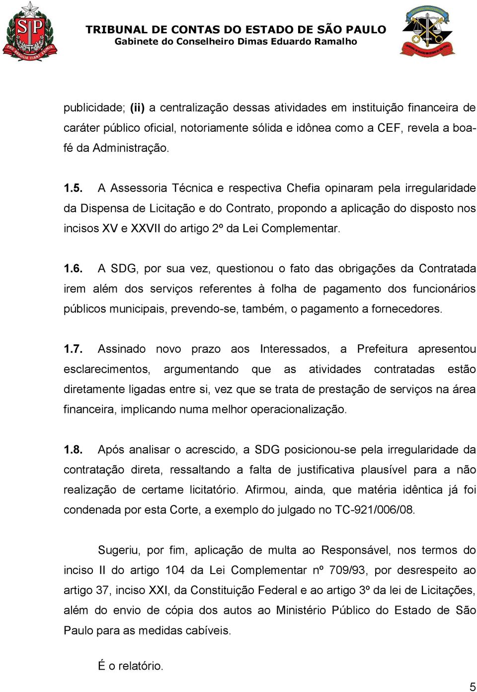 1.6. A SDG, por sua vez, questionou o fato das obrigações da Contratada irem além dos serviços referentes à folha de pagamento dos funcionários públicos municipais, prevendo-se, também, o pagamento a