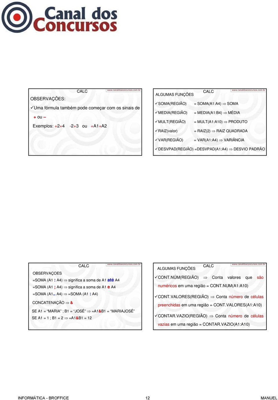 (A1 ; A4) significa a soma de A1 e A4 =SOMA (A1... A4) =SOMA (A1 : A4) CONCATENAÇÃO & SE A1 = MARIA ; B1 = JOSÉ =A1&B1 = MARIAJOSÉ SE A1 = 1 ; B1 = 2 =A1&B1 = 12 ALGUMAS FUNÇÕES CONT.