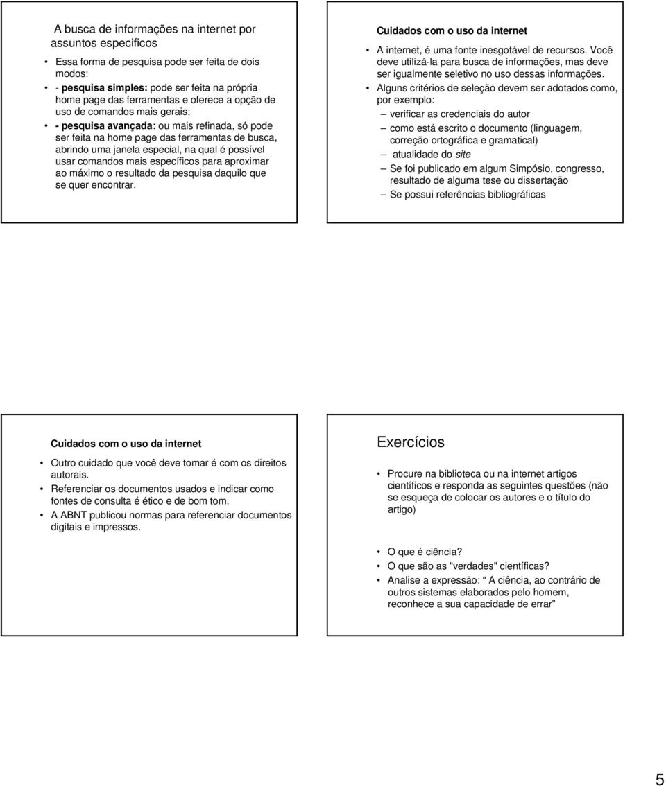 mais específicos para aproximar ao máximo o resultado da pesquisa daquilo que se quer encontrar. Cuidados com o uso da internet A internet, é uma fonte inesgotável de recursos.