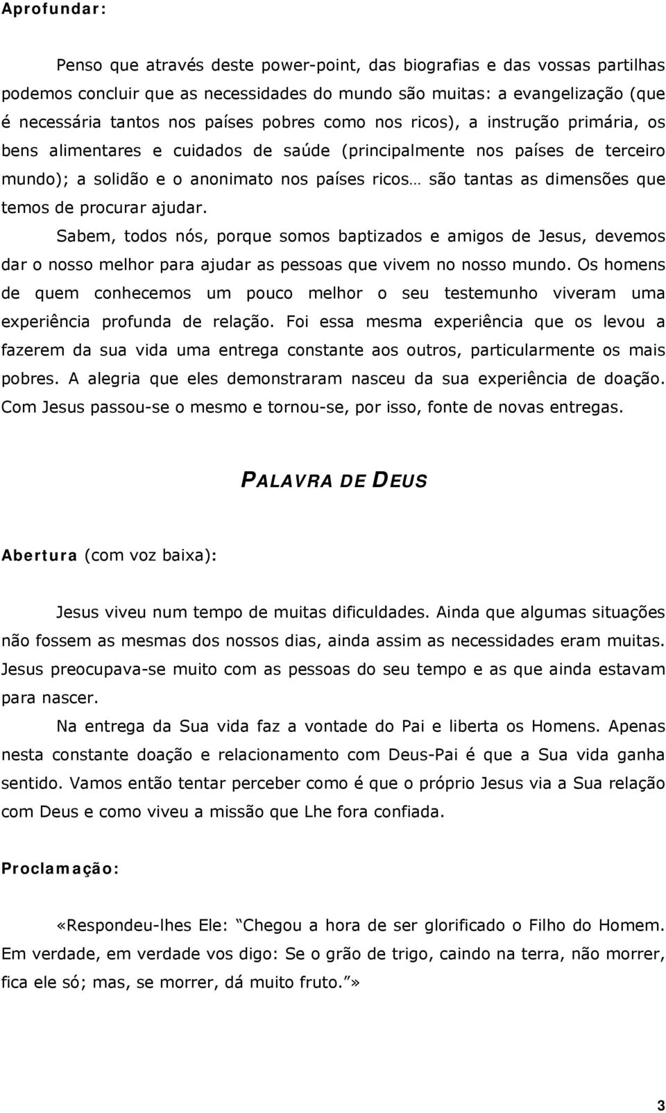 que temos de procurar ajudar. Sabem, todos nós, porque somos baptizados e amigos de Jesus, devemos dar o nosso melhor para ajudar as pessoas que vivem no nosso mundo.