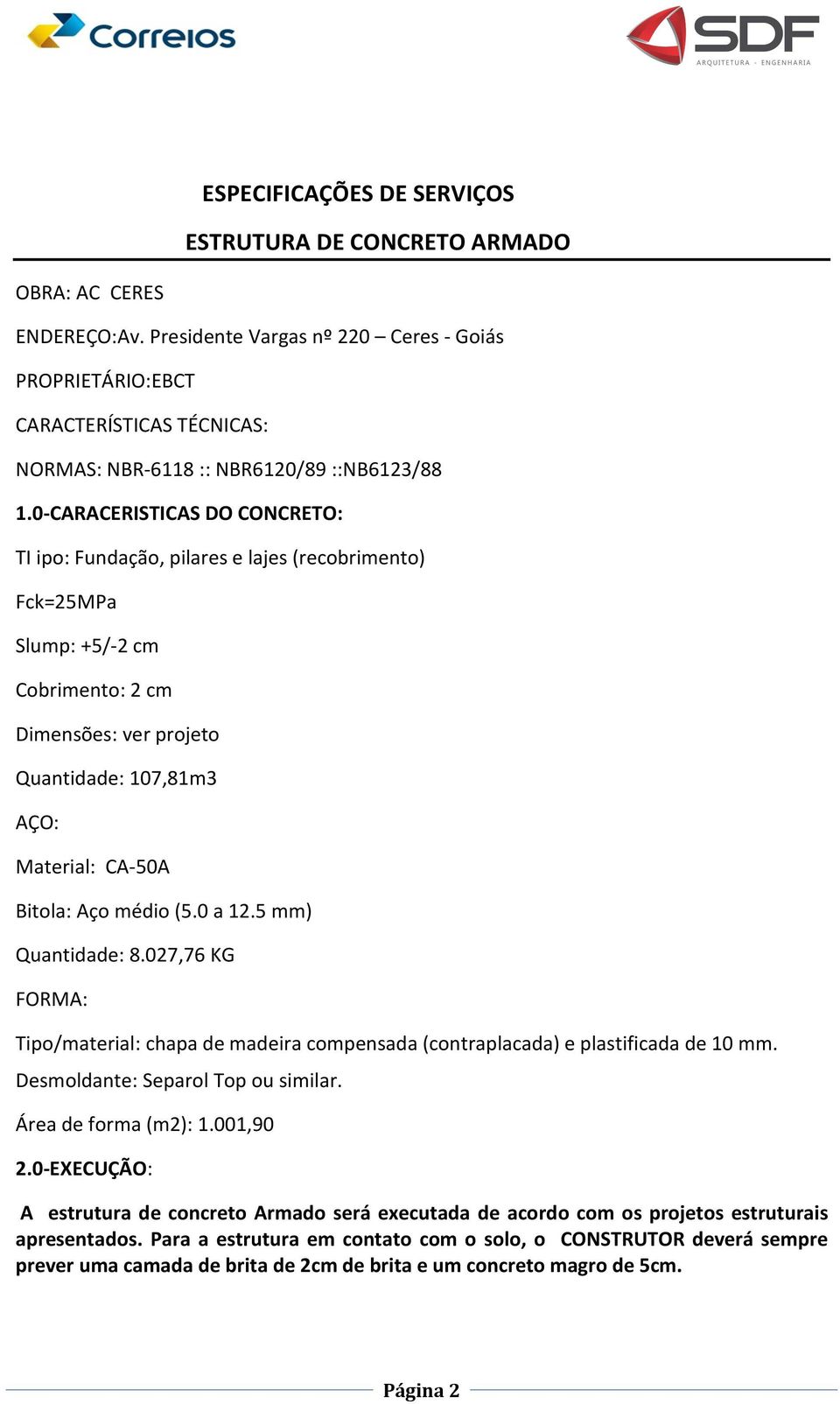 0-CARACERISTICAS DO CONCRETO: TI ipo: Fundação, pilares e lajes (recobrimento) Fck=25MPa Slump: +5/-2 cm Cobrimento: 2 cm Dimensões: ver projeto Quantidade: 107,81m3 AÇO: Material: CA-50A Bitola: Aço