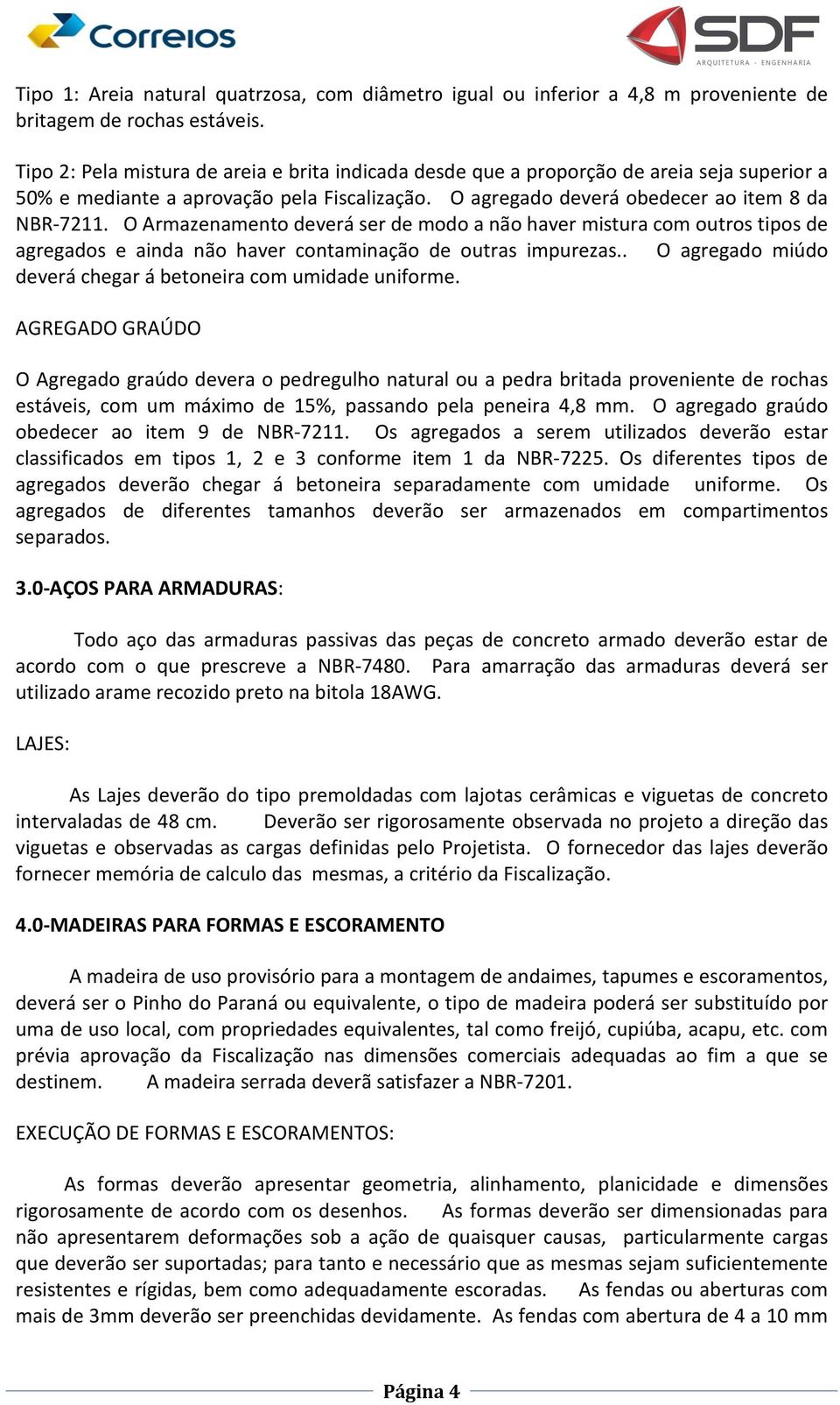 O Armazenamento deverá ser de modo a não haver mistura com outros tipos de agregados e ainda não haver contaminação de outras impurezas.