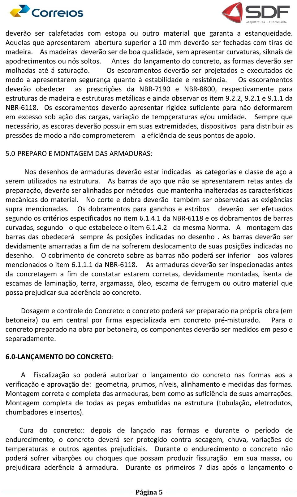 Os escoramentos deverão ser projetados e executados de modo a apresentarem segurança quanto à estabilidade e resistência.