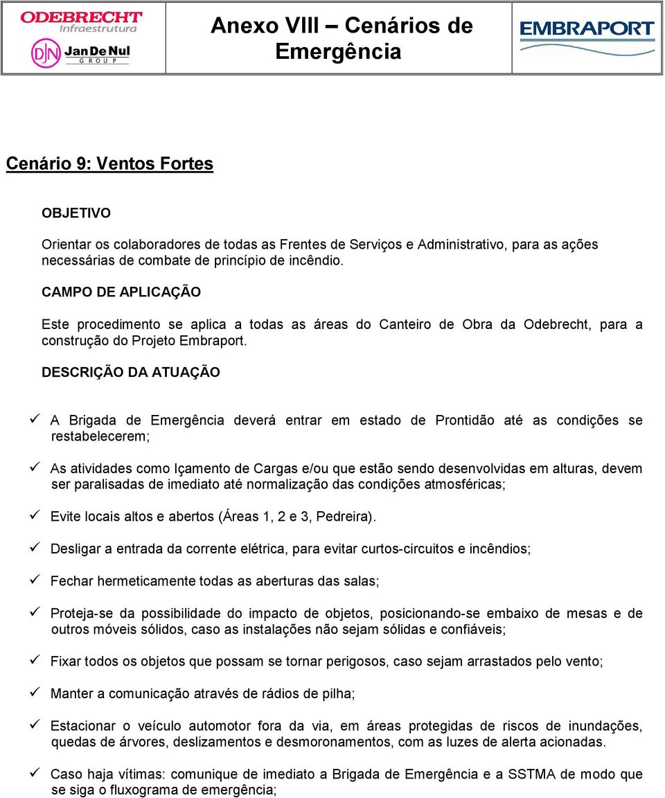 A Brigada de deverá entrar em estado de Prontidão até as condições se restabelecerem; As atividades como Içamento de Cargas e/ou que estão sendo desenvolvidas em alturas, devem ser paralisadas de