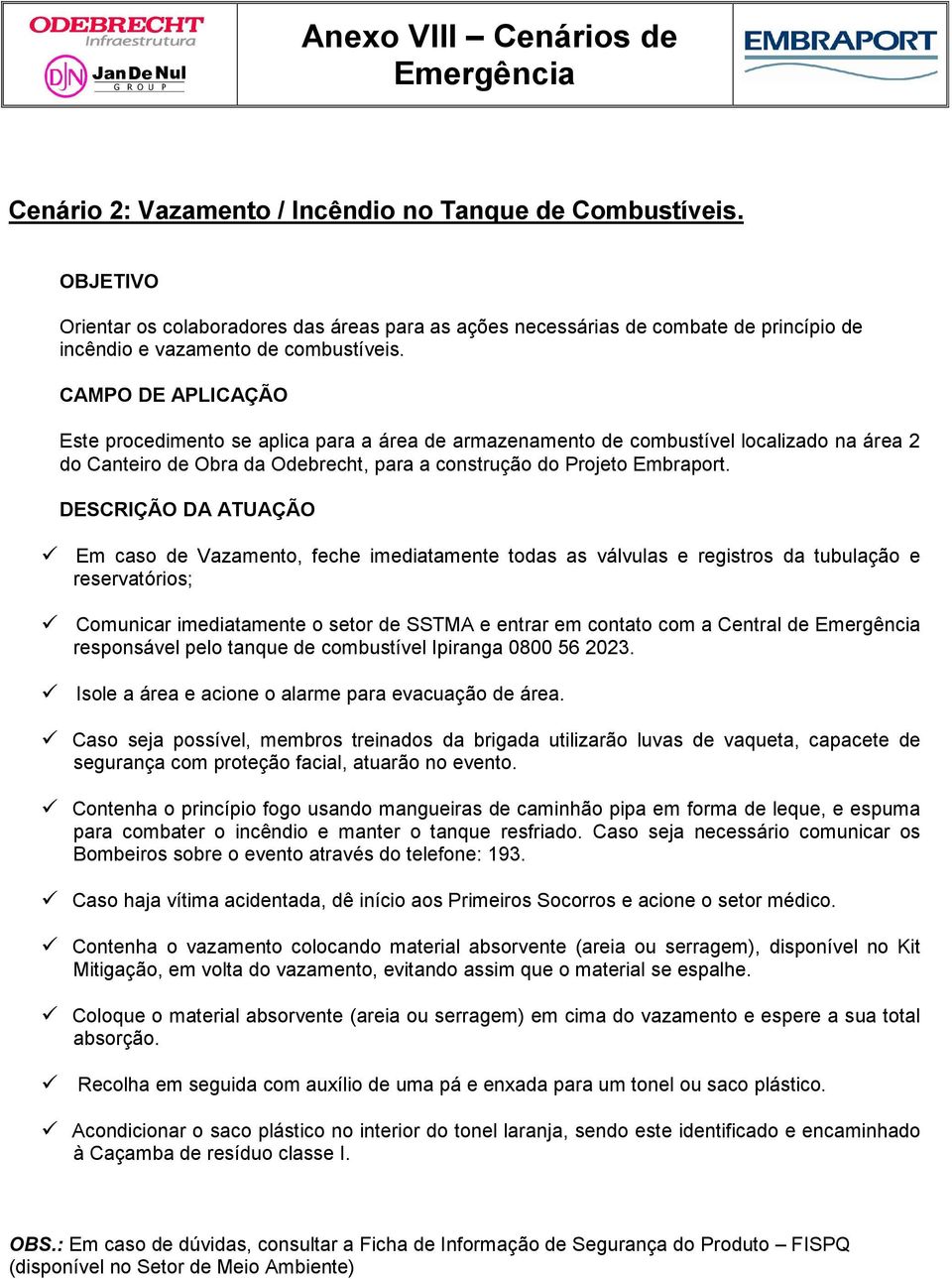 Em caso de Vazamento, feche imediatamente todas as válvulas e registros da tubulação e reservatórios; Comunicar imediatamente o setor de SSTMA e entrar em contato com a Central de responsável pelo