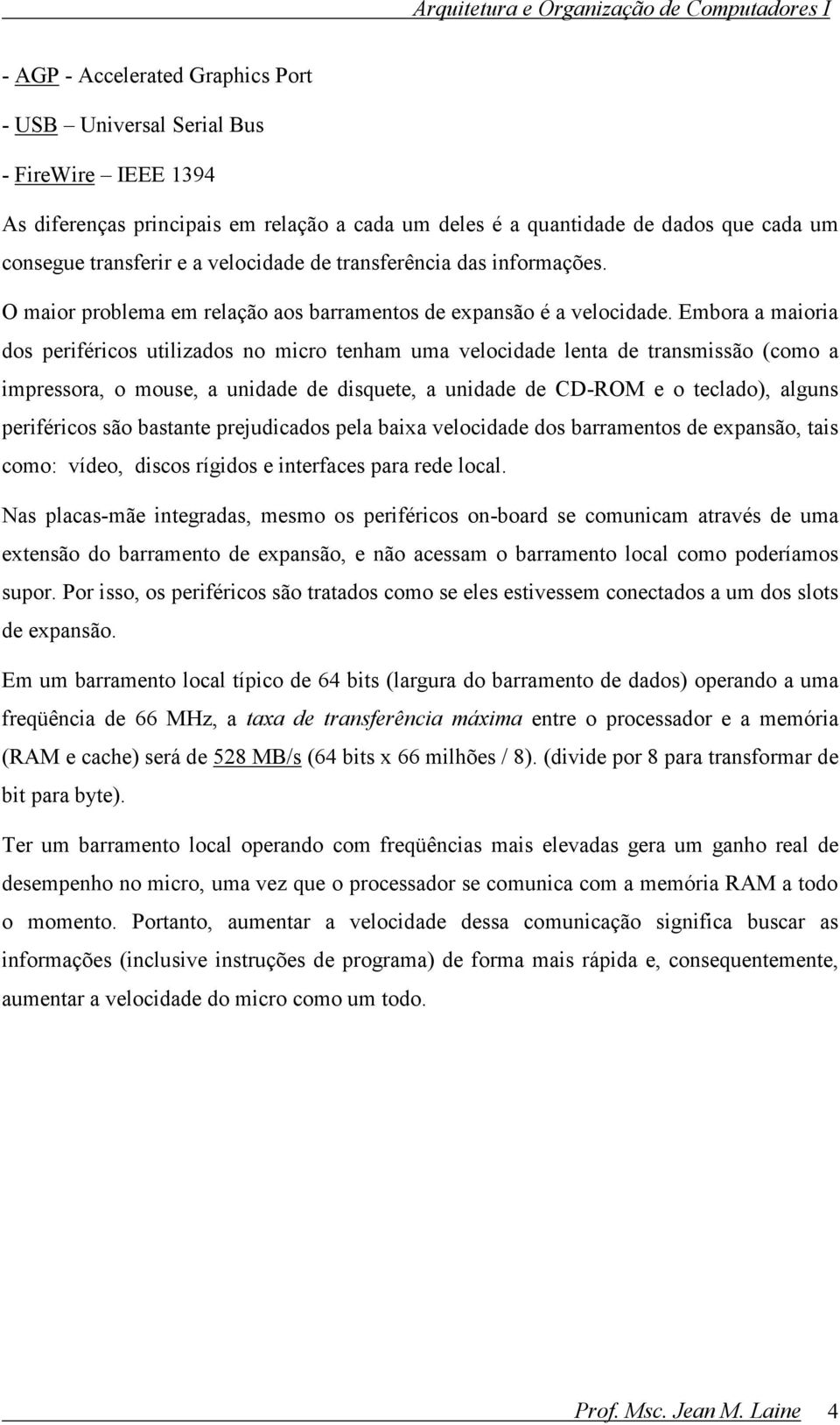 Embora a maioria dos periféricos utilizados no micro tenham uma velocidade lenta de transmissão (como a impressora, o mouse, a unidade de disquete, a unidade de CD-ROM e o teclado), alguns