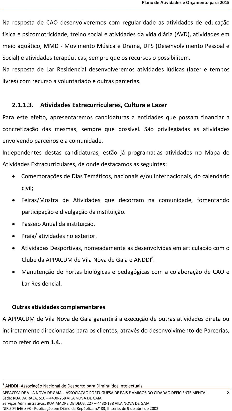 Na resposta de Lar Residencial desenvolveremos atividades lúdicas (lazer e tempos livres) com recurso a voluntariado e outras parcerias. 2.1.1.3.