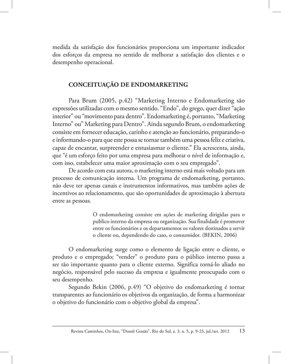 Endomarketing é, portanto, Marketing Interno ou Marketing para Dentro.