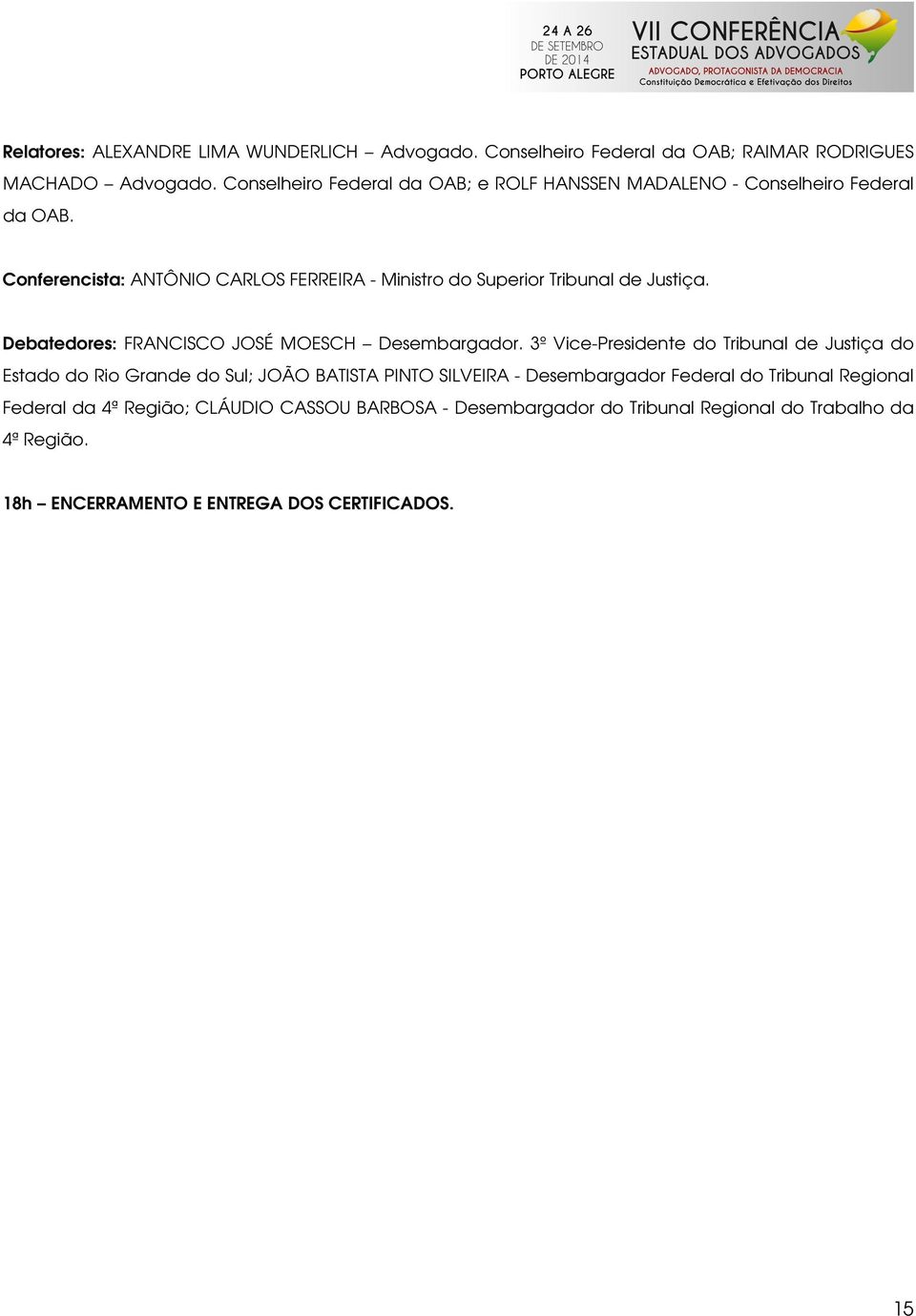 Conferencista: ANTÔNIO CARLOS FERREIRA - Ministro do Superior Tribunal de Justiça. Debatedores: FRANCISCO JOSÉ MOESCH Desembargador.