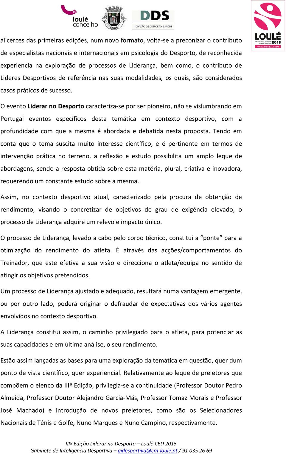 O evento Liderar no Desporto caracteriza-se por ser pioneiro, não se vislumbrando em Portugal eventos específicos desta temática em contexto desportivo, com a profundidade com que a mesma é abordada